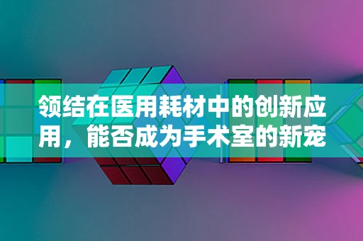 领结在医用耗材中的创新应用，能否成为手术室的新宠？