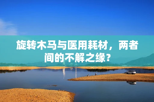 旋转木马与医用耗材，两者间的不解之缘？