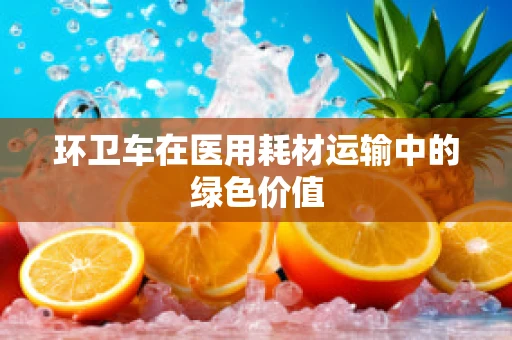 环卫车在医用耗材运输中的绿色价值