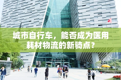 城市自行车，能否成为医用耗材物流的新骑点？