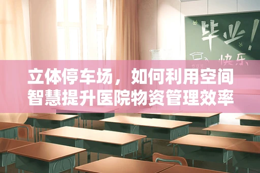 立体停车场，如何利用空间智慧提升医院物资管理效率？