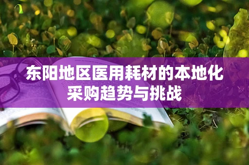 东阳地区医用耗材的本地化采购趋势与挑战