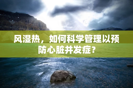 风湿热，如何科学管理以预防心脏并发症？