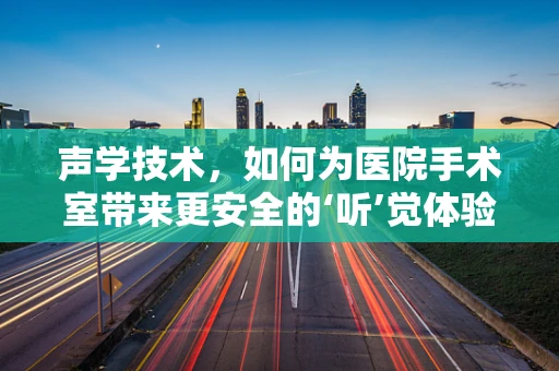 声学技术，如何为医院手术室带来更安全的‘听’觉体验？