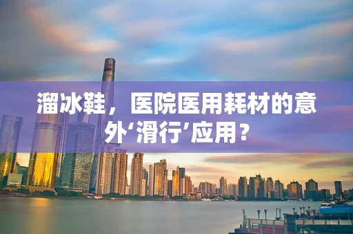 溜冰鞋，医院医用耗材的意外‘滑行’应用？