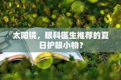 太阳镜，眼科医生推荐的夏日护眼小物？