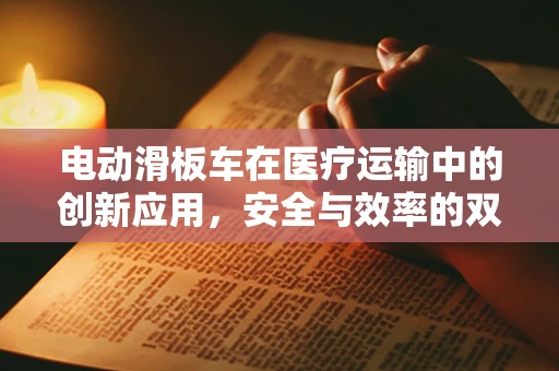 电动滑板车在医疗运输中的创新应用，安全与效率的双重考量