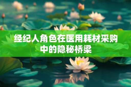 经纪人角色在医用耗材采购中的隐秘桥梁