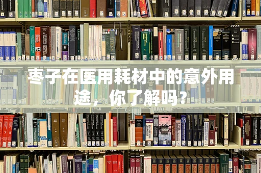 枣子在医用耗材中的意外用途，你了解吗？
