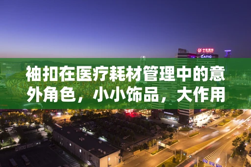 袖扣在医疗耗材管理中的意外角色，小小饰品，大作用？