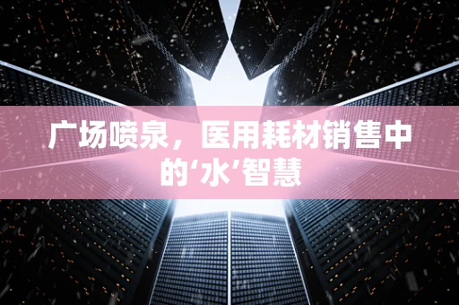 广场喷泉，医用耗材销售中的‘水’智慧