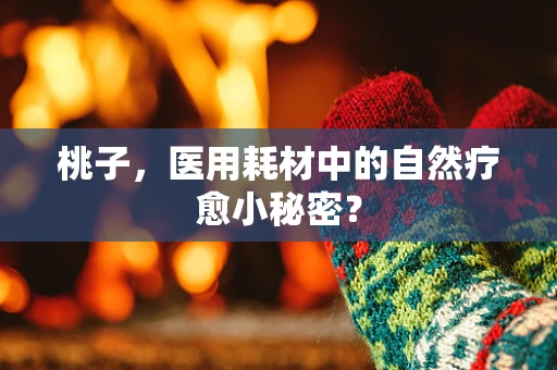 桃子，医用耗材中的自然疗愈小秘密？