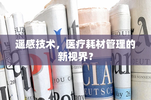 遥感技术，医疗耗材管理的新视界？