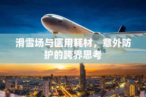 滑雪场与医用耗材，意外防护的跨界思考