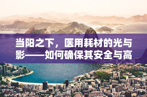 当阳之下，医用耗材的光与影——如何确保其安全与高效？