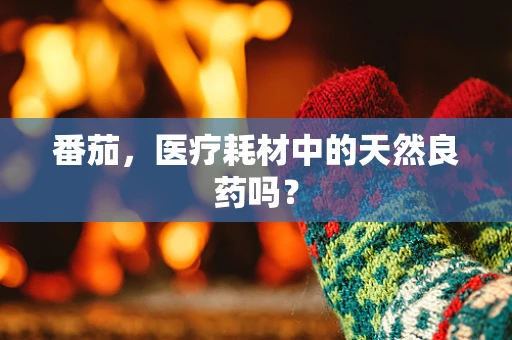 番茄，医疗耗材中的天然良药吗？