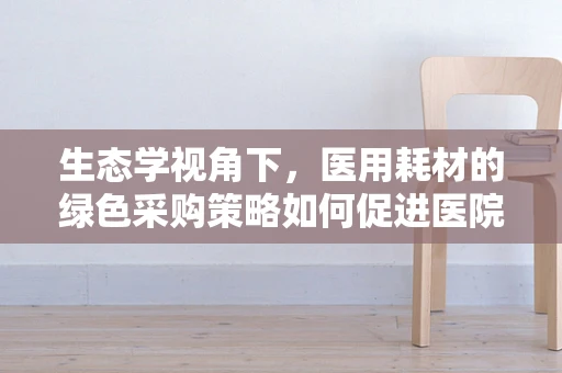 生态学视角下，医用耗材的绿色采购策略如何促进医院可持续发展？
