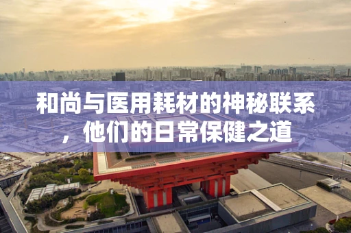 和尚与医用耗材的神秘联系，他们的日常保健之道