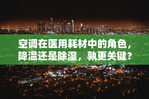 空调在医用耗材中的角色，降温还是除湿，孰更关键？