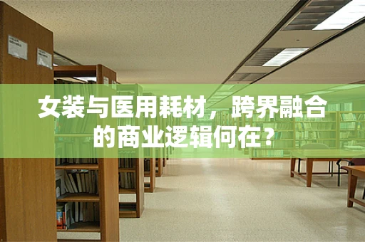 女装与医用耗材，跨界融合的商业逻辑何在？