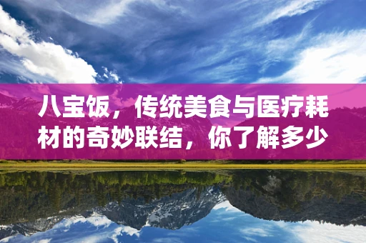 八宝饭，传统美食与医疗耗材的奇妙联结，你了解多少？