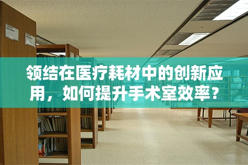 领结在医疗耗材中的创新应用，如何提升手术室效率？