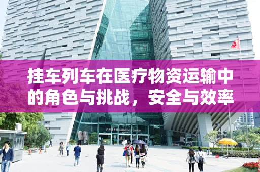 挂车列车在医疗物资运输中的角色与挑战，安全与效率的平衡