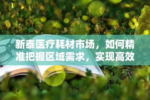 新泰医疗耗材市场，如何精准把握区域需求，实现高效供应？