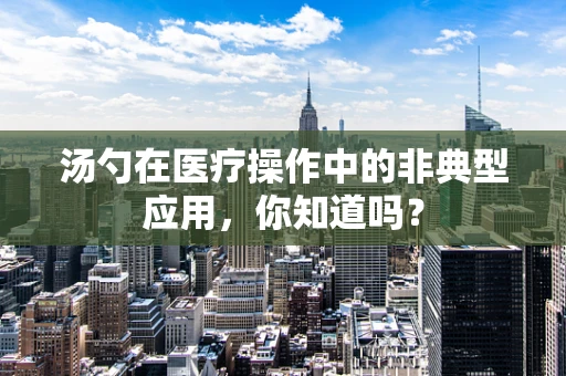 汤勺在医疗操作中的非典型应用，你知道吗？
