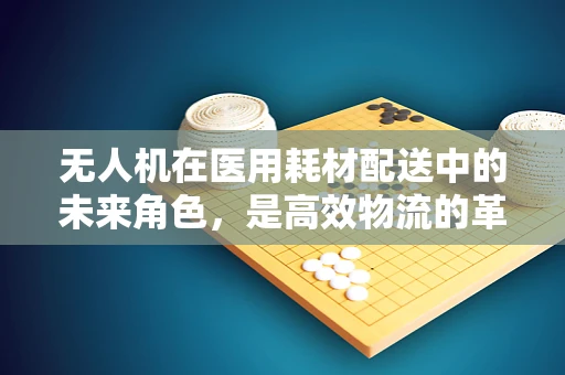 无人机在医用耗材配送中的未来角色，是高效物流的革新者吗？