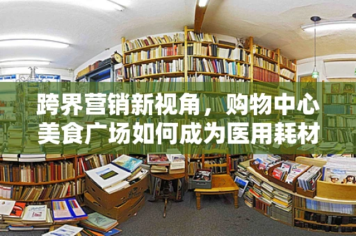 跨界营销新视角，购物中心美食广场如何成为医用耗材的隐形推广站？