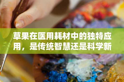 草果在医用耗材中的独特应用，是传统智慧还是科学新发现？