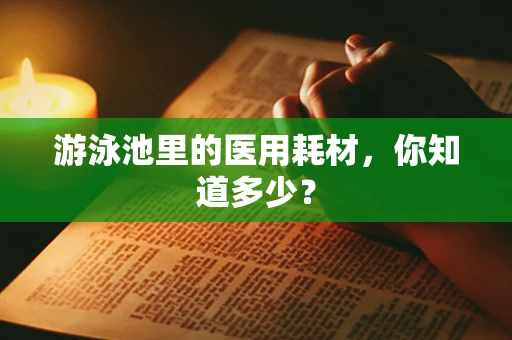 游泳池里的医用耗材，你知道多少？