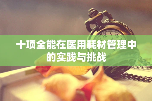 十项全能在医用耗材管理中的实践与挑战