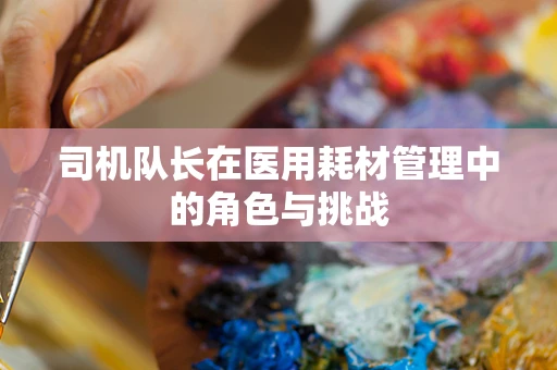 司机队长在医用耗材管理中的角色与挑战