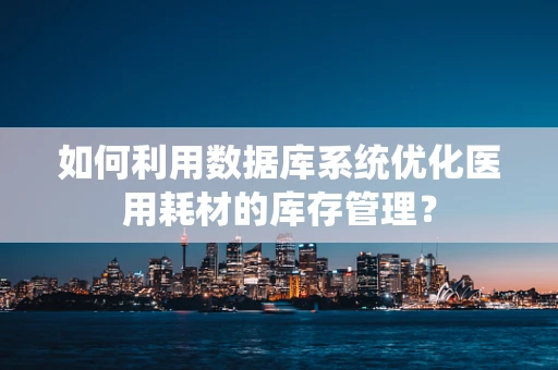 如何利用数据库系统优化医用耗材的库存管理？