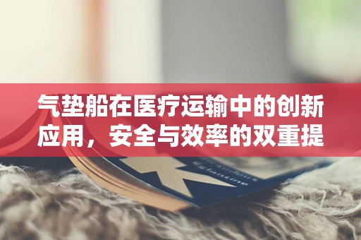 气垫船在医疗运输中的创新应用，安全与效率的双重提升？