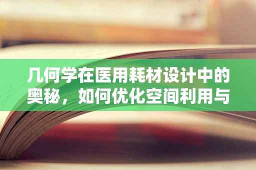 几何学在医用耗材设计中的奥秘，如何优化空间利用与精准度？