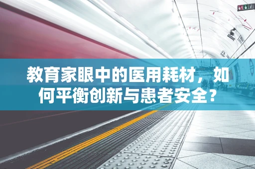 教育家眼中的医用耗材，如何平衡创新与患者安全？