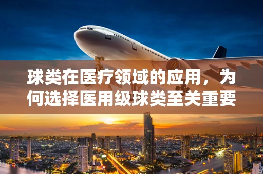 球类在医疗领域的应用，为何选择医用级球类至关重要？