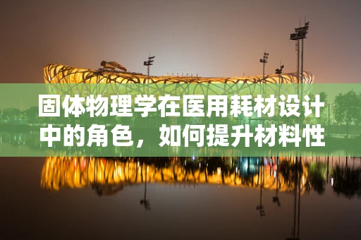 固体物理学在医用耗材设计中的角色，如何提升材料性能？