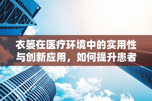 衣篓在医疗环境中的实用性与创新应用，如何提升患者隐私保护？