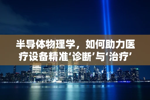 半导体物理学，如何助力医疗设备精准‘诊断’与‘治疗’？
