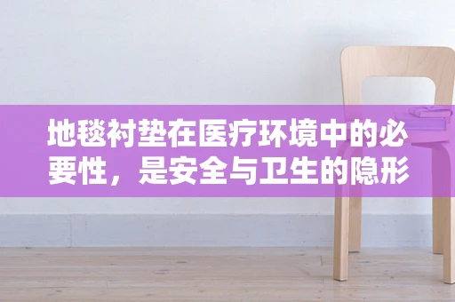 地毯衬垫在医疗环境中的必要性，是安全与卫生的隐形守护者吗？
