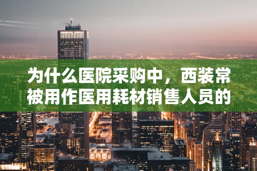 为什么医院采购中，西装常被用作医用耗材销售人员的制服？