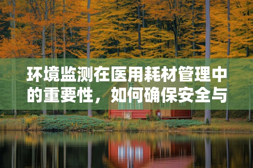 环境监测在医用耗材管理中的重要性，如何确保安全与效率？