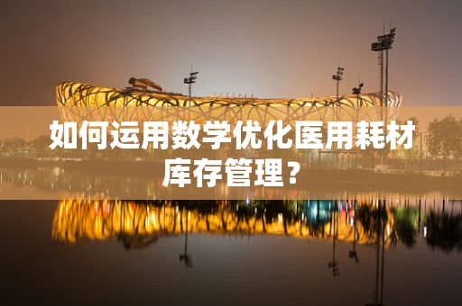 如何运用数学优化医用耗材库存管理？