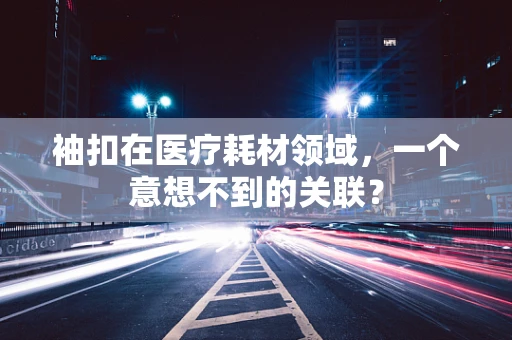 袖扣在医疗耗材领域，一个意想不到的关联？