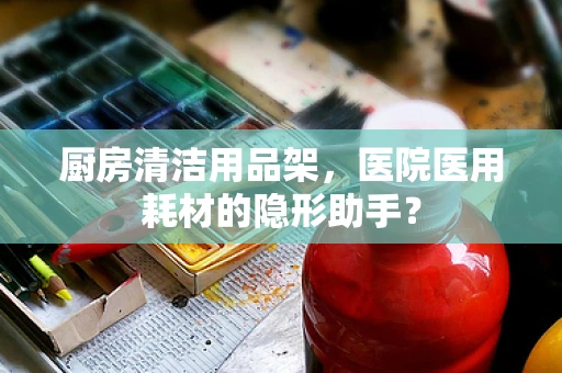 厨房清洁用品架，医院医用耗材的隐形助手？