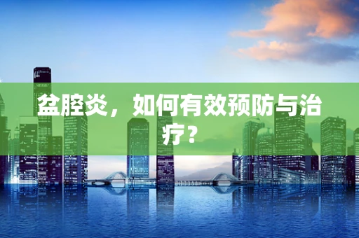 盆腔炎，如何有效预防与治疗？